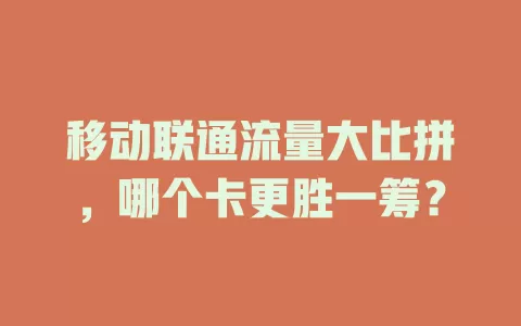 移动联通流量大比拼，哪个卡更胜一筹？
