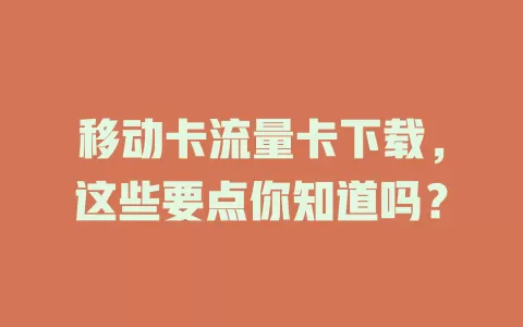 移动卡流量卡下载，这些要点你知道吗？