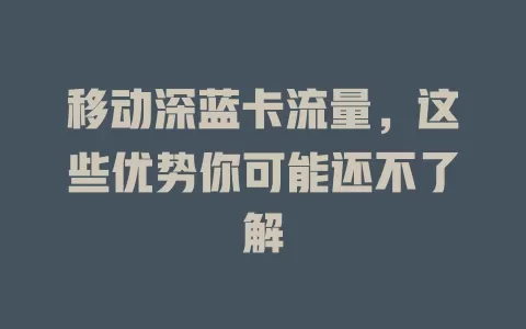移动深蓝卡流量，这些优势你可能还不了解