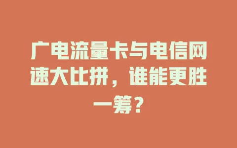 广电流量卡与电信网速大比拼，谁能更胜一筹？