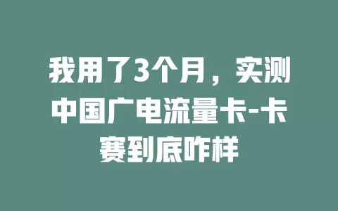 我用了3个月，实测中国广电流量卡-卡赛到底咋样