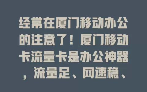 经常在厦门移动办公的注意了！厦门移动卡流量卡是办公神器，流量足、网速稳、服务贴心，让你在厦门移动办公轻松又高效，无需担忧流量网络问题