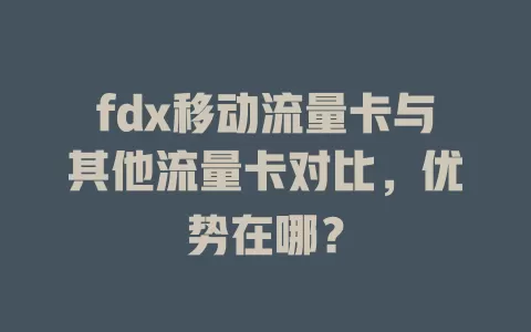 fdx移动流量卡与其他流量卡对比，优势在哪？