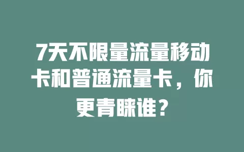 7天不限量流量移动卡和普通流量卡，你更青睐谁？