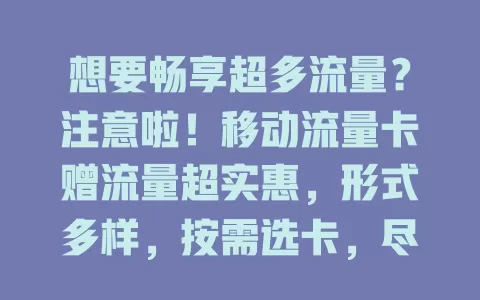 想要畅享超多流量？注意啦！移动流量卡赠流量超实惠，形式多样，按需选卡，尽享移动网络精彩