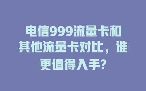 电信999流量卡和其他流量卡对比，谁更值得入手?