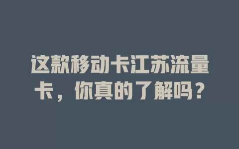 这款移动卡江苏流量卡，你真的了解吗？