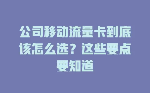 公司移动流量卡到底该怎么选？这些要点要知道