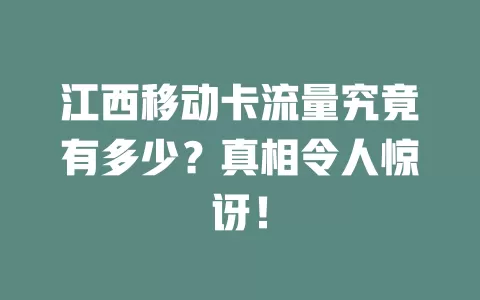江西移动卡流量究竟有多少？真相令人惊讶！