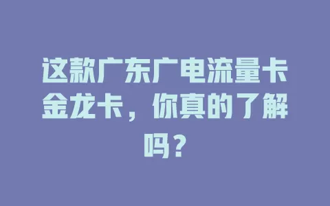 这款广东广电流量卡金龙卡，你真的了解吗？