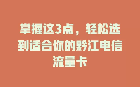 掌握这3点，轻松选到适合你的黔江电信流量卡