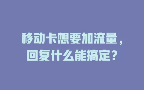 移动卡想要加流量，回复什么能搞定？
