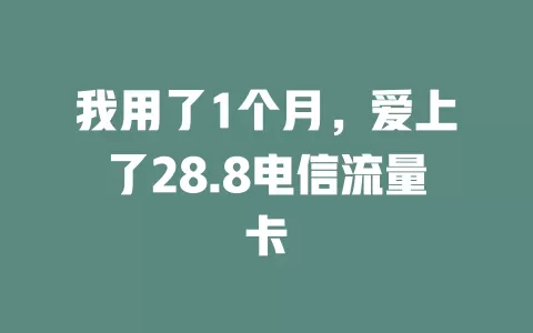我用了1个月，爱上了28.8电信流量卡