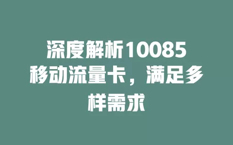 深度解析10085移动流量卡，满足多样需求