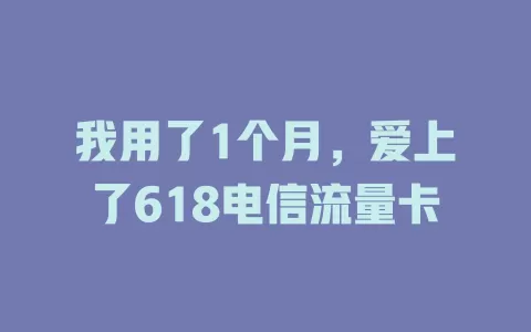 我用了1个月，爱上了618电信流量卡