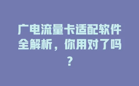 广电流量卡适配软件全解析，你用对了吗？