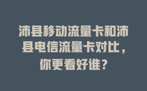 沛县移动流量卡和沛县电信流量卡对比，你更看好谁？