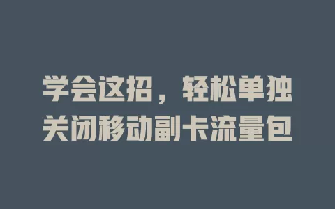 学会这招，轻松单独关闭移动副卡流量包