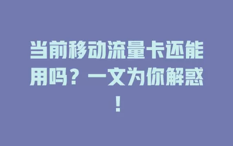 当前移动流量卡还能用吗？一文为你解惑！