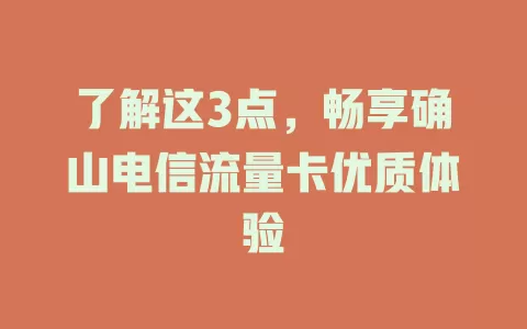 了解这3点，畅享确山电信流量卡优质体验