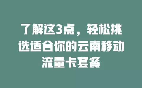 了解这3点，轻松挑选适合你的云南移动流量卡套餐