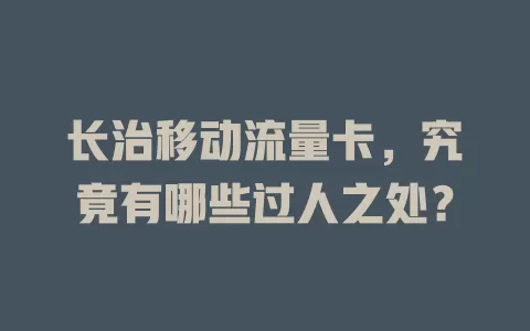 长治移动流量卡，究竟有哪些过人之处？