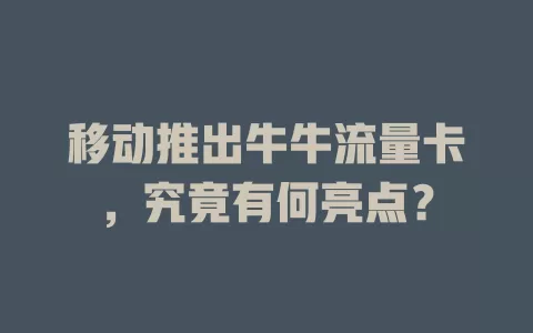 移动推出牛牛流量卡，究竟有何亮点？