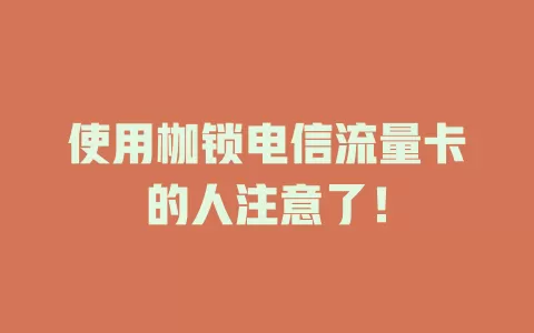 使用枷锁电信流量卡的人注意了！