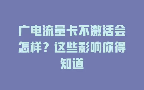 广电流量卡不激活会怎样？这些影响你得知道