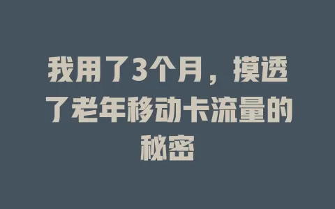 我用了3个月，摸透了老年移动卡流量的秘密
