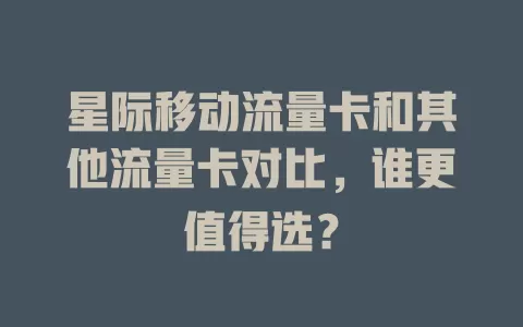 星际移动流量卡和其他流量卡对比，谁更值得选？