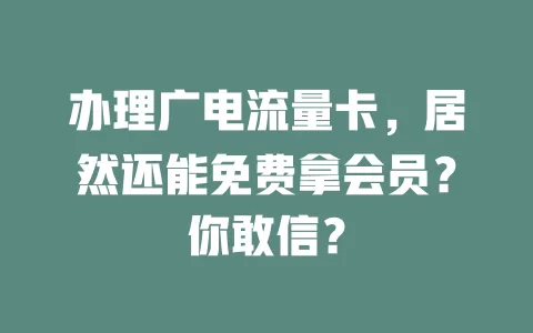 办理广电流量卡，居然还能免费拿会员？你敢信？