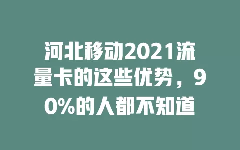 河北移动2021流量卡的这些优势，90%的人都不知道