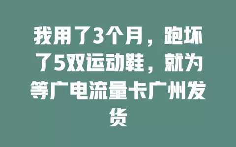 我用了3个月，跑坏了5双运动鞋，就为等广电流量卡广州发货