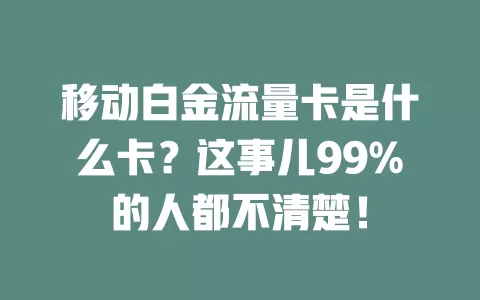 移动白金流量卡是什么卡？这事儿99%的人都不清楚！