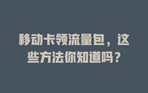 移动卡领流量包，这些方法你知道吗？