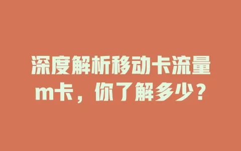 深度解析移动卡流量m卡，你了解多少？