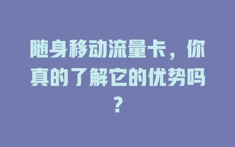 随身移动流量卡，你真的了解它的优势吗？
