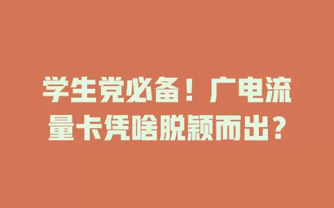 学生党必备！广电流量卡凭啥脱颖而出？