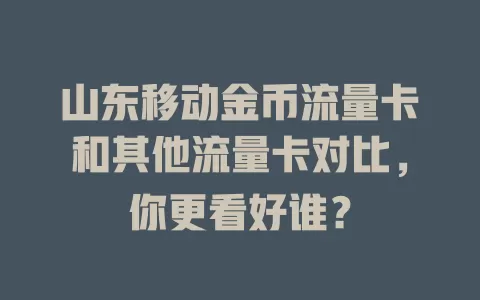 山东移动金币流量卡和其他流量卡对比，你更看好谁？