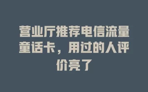 营业厅推荐电信流量童话卡，用过的人评价亮了