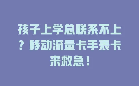 孩子上学总联系不上？移动流量卡手表卡来救急！