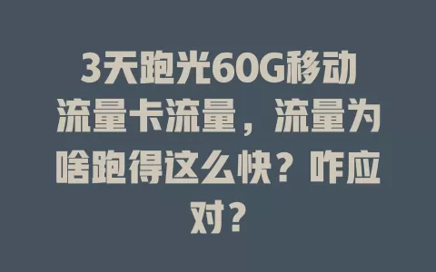 3天跑光60G移动流量卡流量，流量为啥跑得这么快？咋应对？