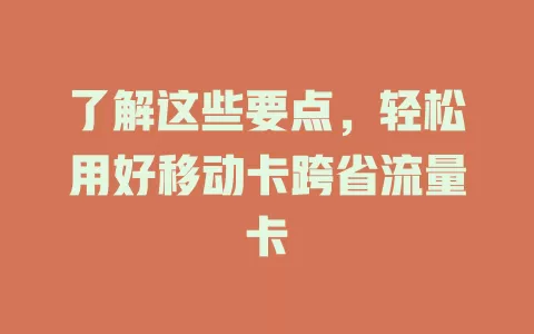 了解这些要点，轻松用好移动卡跨省流量卡