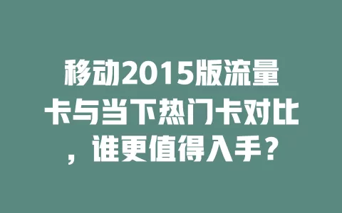 移动2015版流量卡与当下热门卡对比，谁更值得入手？
