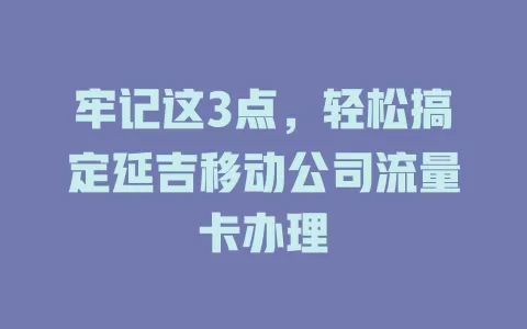 牢记这3点，轻松搞定延吉移动公司流量卡办理