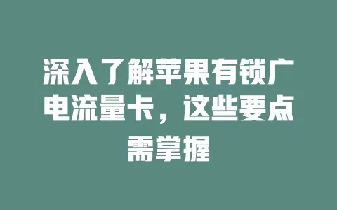 深入了解苹果有锁广电流量卡，这些要点需掌握