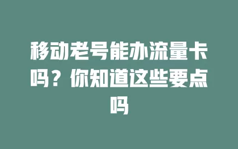 移动老号能办流量卡吗？你知道这些要点吗