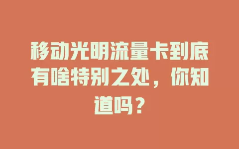 移动光明流量卡到底有啥特别之处，你知道吗？