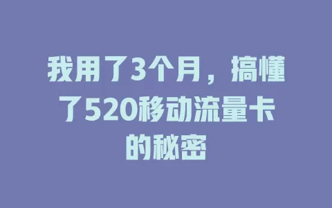 我用了3个月，搞懂了520移动流量卡的秘密